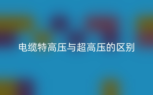 電纜特高壓與超高壓的區(qū)別是什么？(圖1)