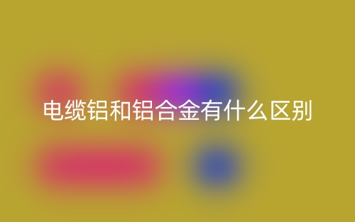 電纜鋁和鋁合金有什么區(qū)別？(圖1)