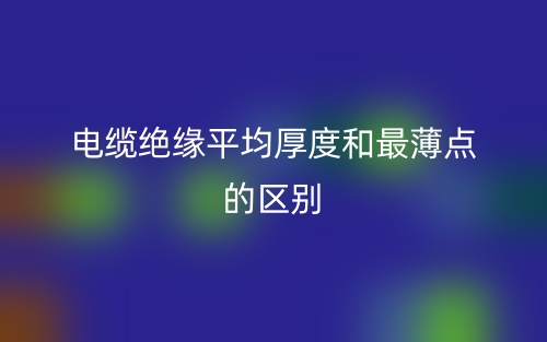 電纜絕緣平均厚度和最薄點(diǎn)的區(qū)別是什么？(圖1)