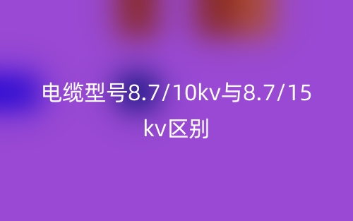 電纜型號(hào)8.7/10kv與8.7/15kv的區(qū)別是什么？(圖1)