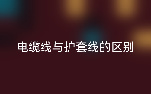 電纜線與護套線的區(qū)別是什么？(圖1)