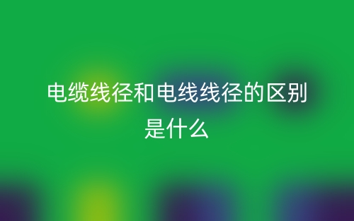 電纜線徑和電線線徑的區(qū)別是什么？(圖1)