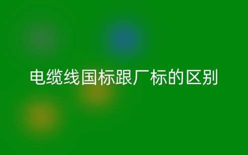 電纜線(xiàn)國(guó)標(biāo)跟廠(chǎng)標(biāo)的區(qū)別是什么？(圖1)