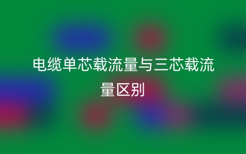 電纜單芯載流量與三芯載流量的區(qū)別是什么？(圖1)
