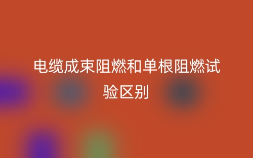 電纜成束阻燃和單根阻燃試驗(yàn)的區(qū)別是什么？(圖1)