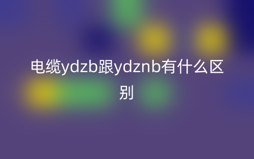 電纜ydzb跟ydznb有什么區(qū)別？(圖1)