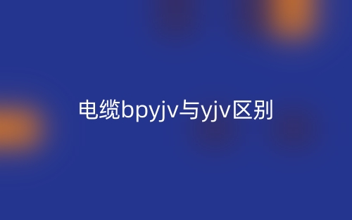 電纜bpyjv與yjv的區(qū)別什么？(圖1)