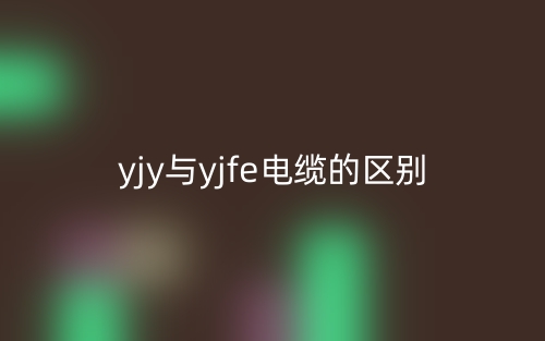 yjy與yjfe電纜的區(qū)別是什么？(圖1)
