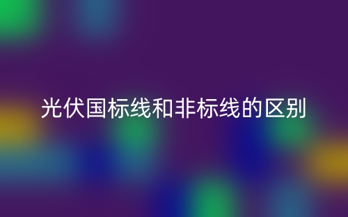 光伏國標線和非標線的區(qū)別是什么？(圖1)