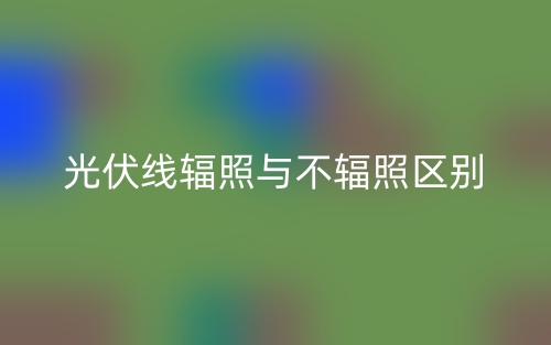 光伏線輻照與不輻照的區(qū)別是什么？(圖1)