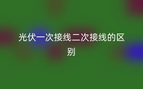 光伏一次接線二次接線的區(qū)別是什么？(圖1)