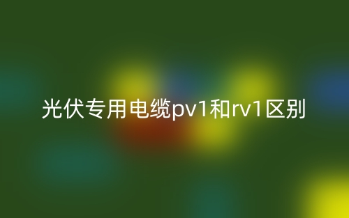 光伏專(zhuān)用電纜pv1和rv1區(qū)別(圖1)