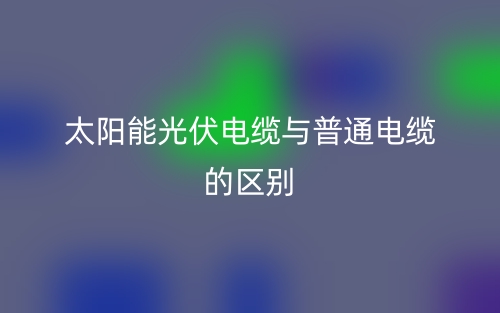 太陽(yáng)能光伏電纜與普通電纜的區(qū)別是什么？(圖1)