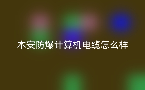 本安防爆計算機(jī)電纜怎么樣？(圖1)