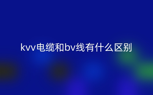 kvv電纜和bv線有什么區(qū)別？(圖1)