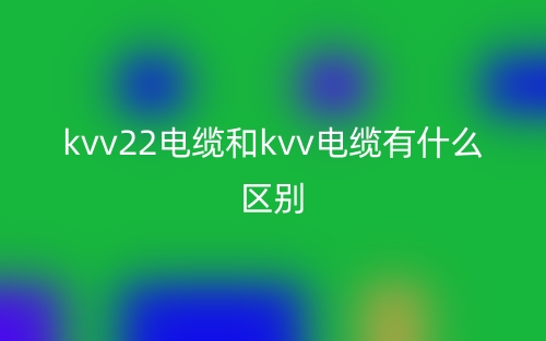 kvv22電纜和kvv電纜有什么區(qū)別？哪個(gè)好？(圖1)