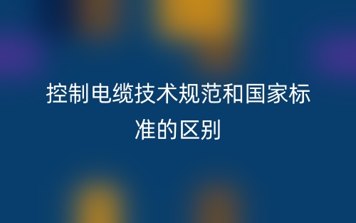 控制電纜技術(shù)規(guī)范和國(guó)家標(biāo)準(zhǔn)的區(qū)別是什么？(圖1)