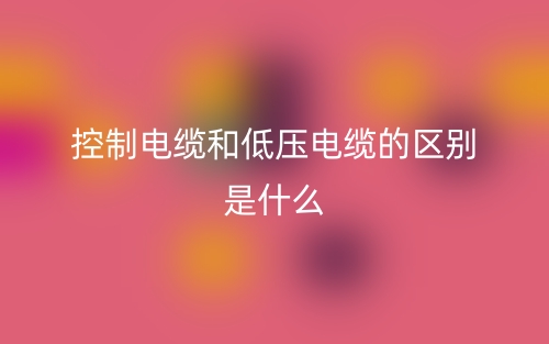 控制電纜和低壓電纜的區(qū)別是什么？(圖1)