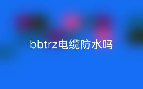 bbtrz電纜防水嗎？(圖1)