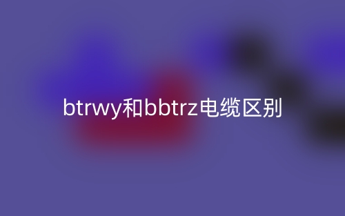 btrwy和bbtrz電纜的區(qū)別是什么？(圖1)