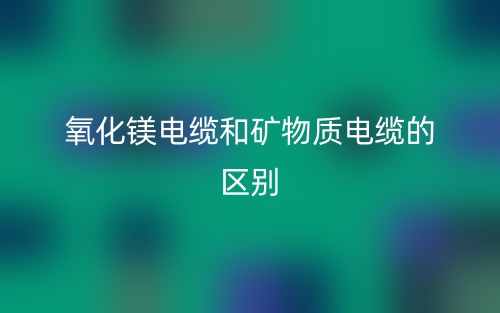 氧化鎂電纜和礦物質(zhì)電纜一樣嗎？有什么區(qū)別？(圖1)