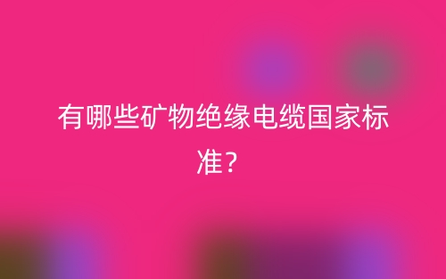 有哪些礦物絕緣電纜國家標(biāo)準(zhǔn)？(圖1)