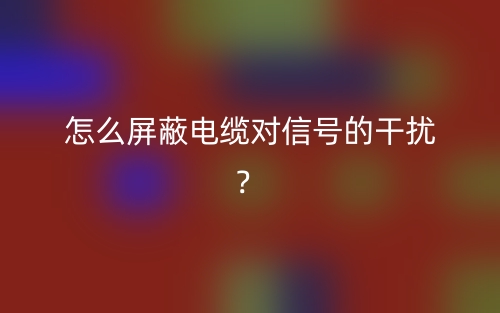怎么屏蔽電纜對信號的干擾？(圖1)