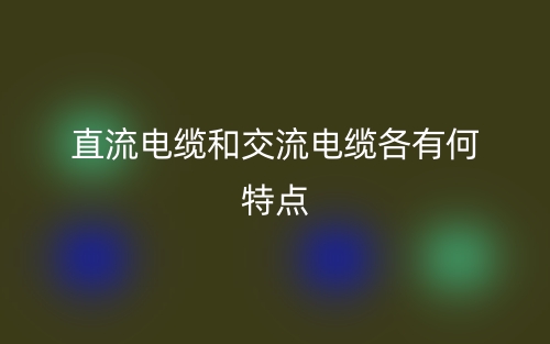 直流電纜和交流電纜各有何特點?(圖1)