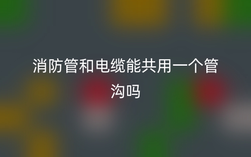 消防管和電纜能共用一個管溝嗎(圖1)