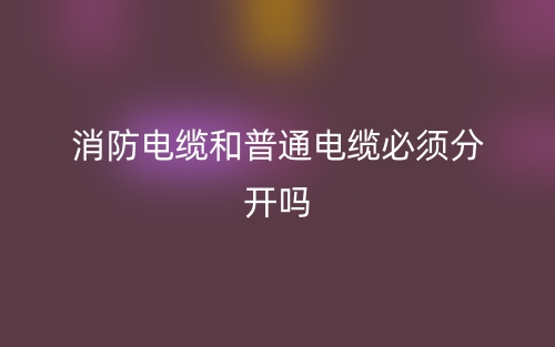 消防電纜和普通電纜必須分開(kāi)嗎？(圖1)