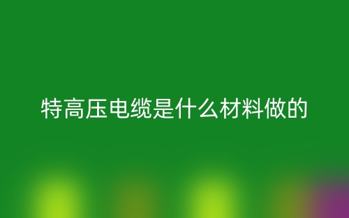 特高壓電纜是什么材料做的？(圖1)
