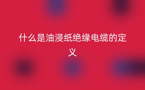 什么是油浸紙絕緣電纜的定義？(圖1)