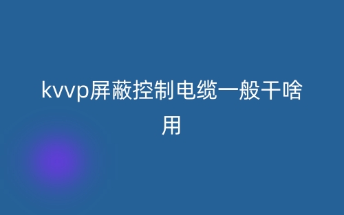 kvvp屏蔽控制電纜一般干啥用？(圖1)