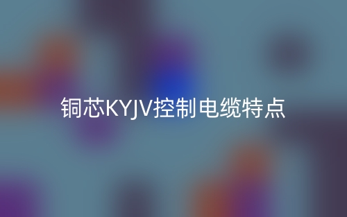 銅芯KYJV控制電纜特點是什么？(圖1)