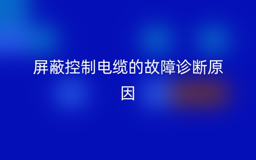 屏蔽控制電纜的故障診斷原因有哪些？(圖1)