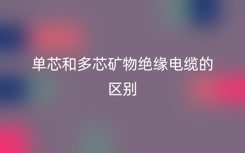 單芯和多芯礦物絕緣電纜的區(qū)別是什么？(圖1)
