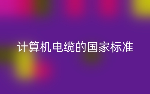 計(jì)算機(jī)電纜的國(guó)家標(biāo)準(zhǔn)是什么？(圖1)