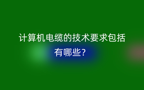 計(jì)算機(jī)電纜的技術(shù)要求包括有哪些？(圖1)
