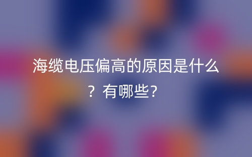 海纜電壓偏高的原因是什么？有哪些？(圖1)