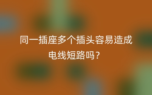 同一插座多個(gè)插頭容易造成電線短路嗎？(圖1)