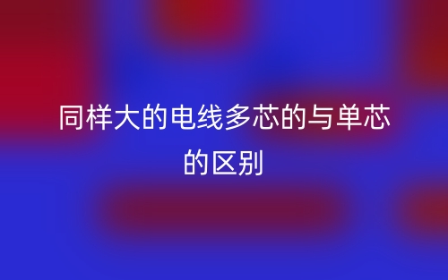 同樣大的電線多芯的與單芯的區(qū)別是什么？(圖1)