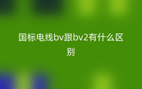 國標(biāo)電線bv跟bv2有什么區(qū)別？(圖1)