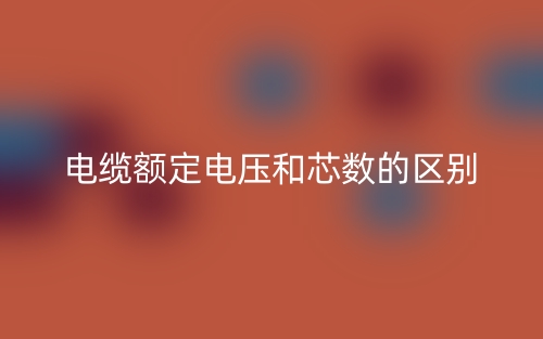 電纜額定電壓和芯數(shù)的區(qū)別是什么？(圖1)