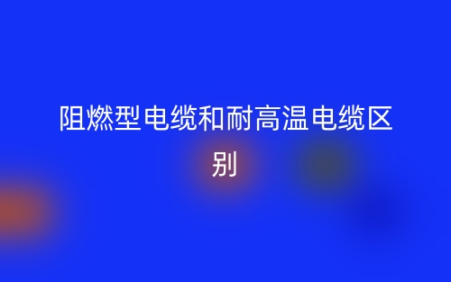阻燃型電纜和耐高溫電纜的區(qū)別是什么？(圖1)
