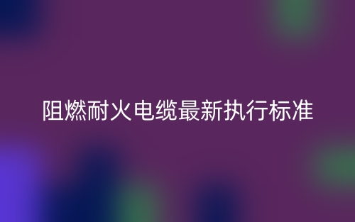 阻燃耐火電纜最新執(zhí)行標準是什么？(圖1)