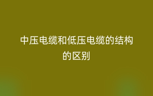 中壓電纜和低壓電纜的結(jié)構(gòu)的區(qū)別是什么？(圖1)