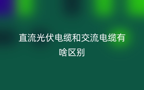 直流光伏電纜和交流電纜有啥區(qū)別？(圖1)