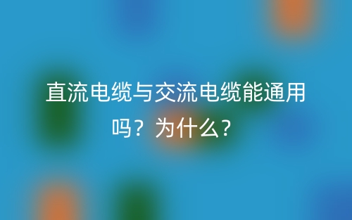 直流電纜與交流電纜能通用嗎？為什么？(圖1)