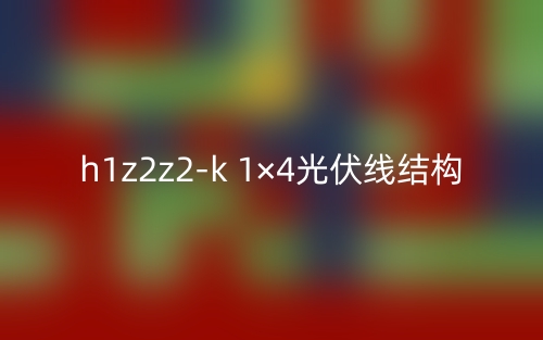 h1z2z2-k 1×4光伏線結(jié)構(gòu)是什么？(圖1)