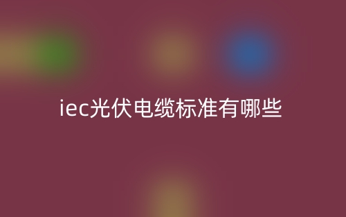iec光伏電纜標準有哪些？(圖1)